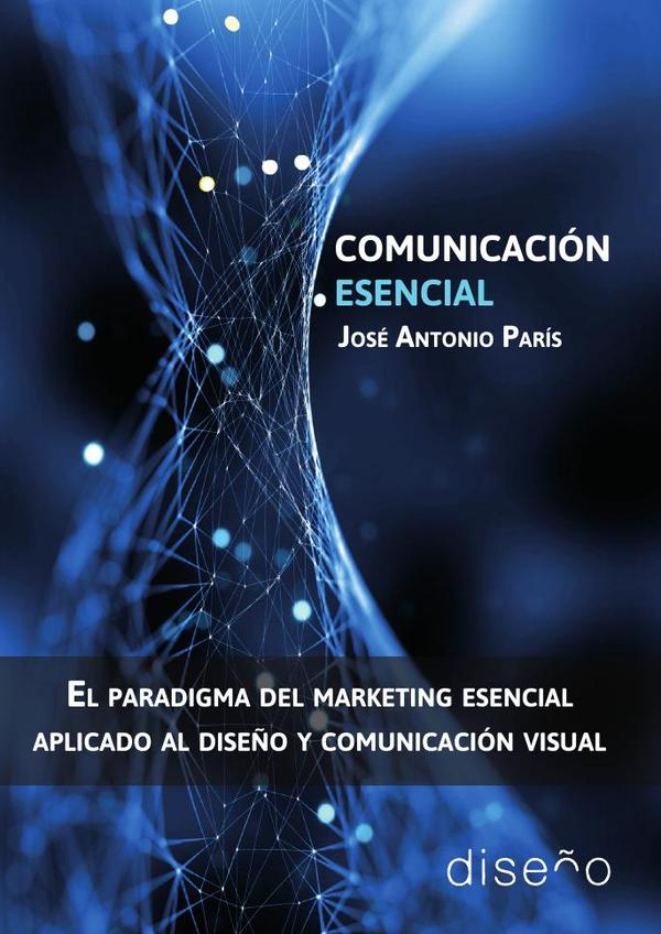 Comunicacion Esencial:El paradigma del marketing esencial aplicado al diseño y comunicación visual