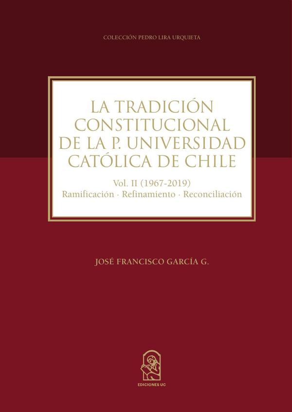 La tradición constitucional de la Pontificia Universidad Católica de Chile:Vol. II (1967 – 2019) Ramificación-Refinamiento-Reconciliación