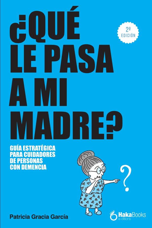 Qué le pasa a mi madre? :UNA GUÍA ESTRATÉGICA PARA CUIDADORES DE PERSONAS CON DEMENCIA
