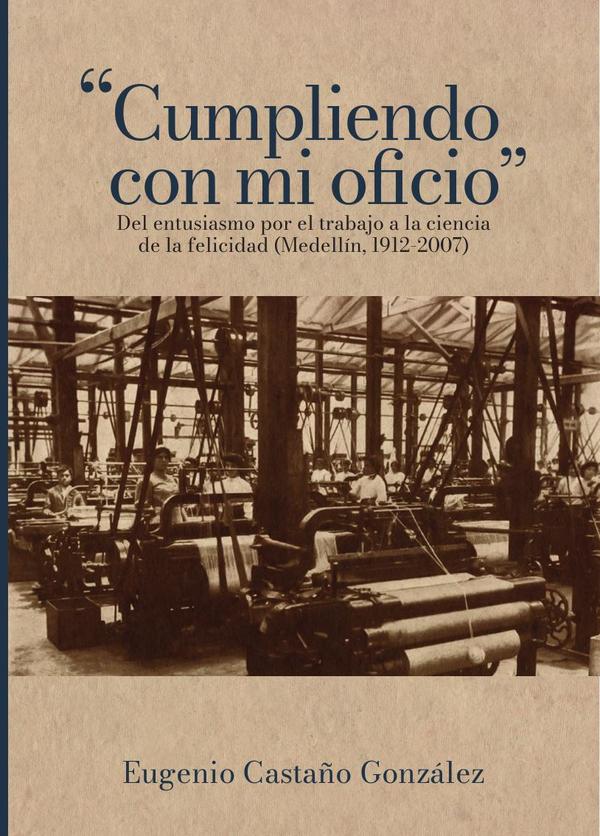 “Cumpliendo con mi oficio”:Del entusiasmo por el trabajo a la ciencia de la felicidad (Medellín, 1912-2007)