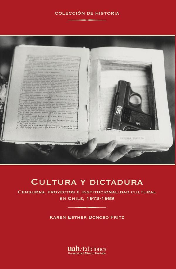 Cultura y dictadura:Censuras, proyectos e institucionalidad cultural en Chile, 1973-1989