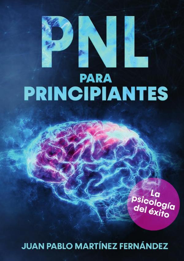 PNL para principiantes:La psicología del éxito, inteligencia emocional, técnicas de persuasión y el lenguaje del cuerpo – Con conocimiento de la neurociencia para su desarrollo personal