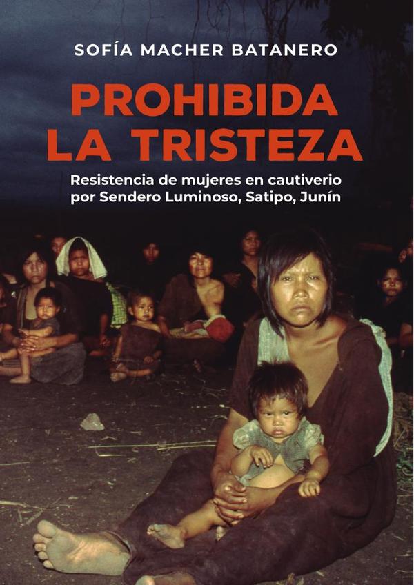 Prohibida la tristeza :Resistencia de mujeres en cautiverio por Sendero Luminoso, Satipo, Junín