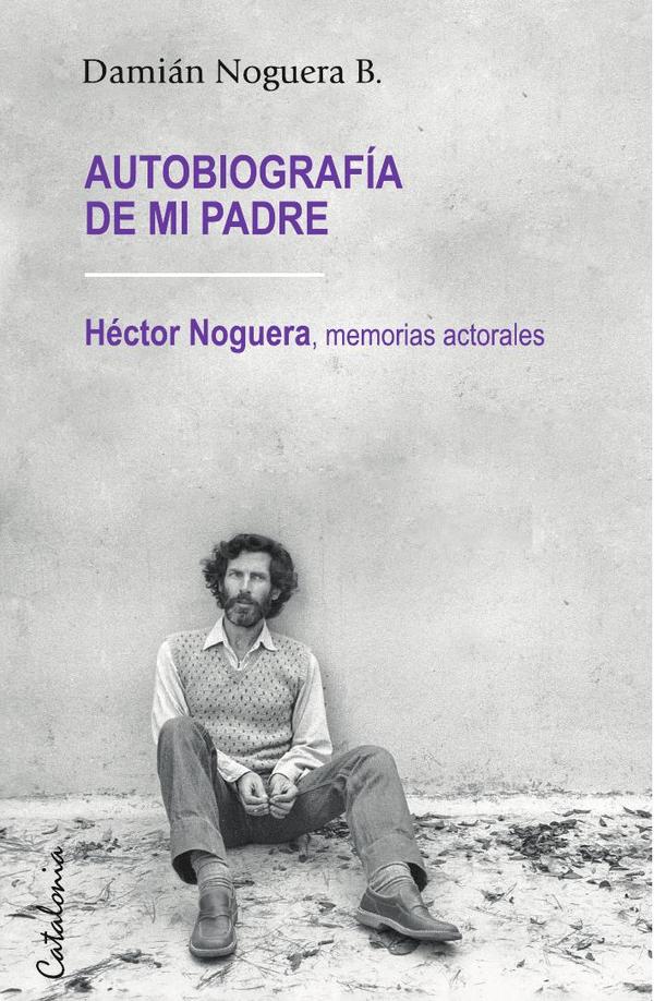 Autobiografía de mi padre:Héctor Noguera: memorias actorales
