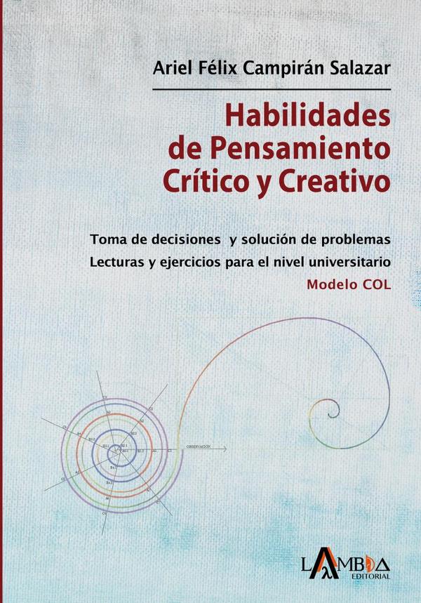 Habilidades de pensamiento crítico y creativo:Toma de decisiones y solución de problemas. Lecturas y ejercicios para el nivel universitario. Modelo COL