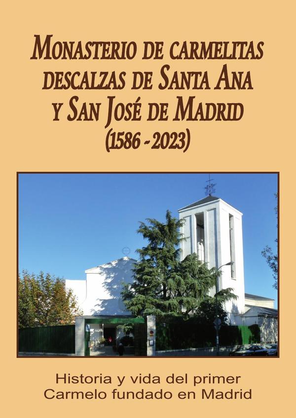 Monasterio de carmelitas descalzas de santa ana y san josé de madrid (1586-2023) :HISTORIA Y VIDA DEL PRIMER CARMELO FUNDADO EN MADRID